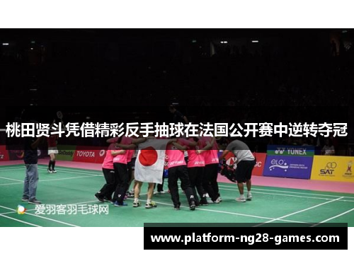 桃田贤斗凭借精彩反手抽球在法国公开赛中逆转夺冠 桃田贤斗凭借精彩反手抽球在法国公开赛中逆转夺冠