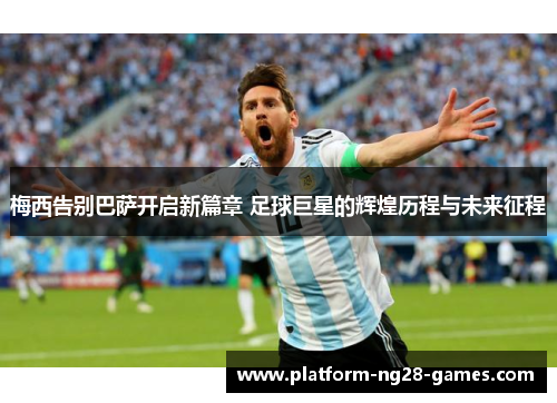 梅西告别巴萨开启新篇章 足球巨星的辉煌历程与未来征程 梅西告别巴萨开启新篇章 足球巨星的辉煌历程与未来征程