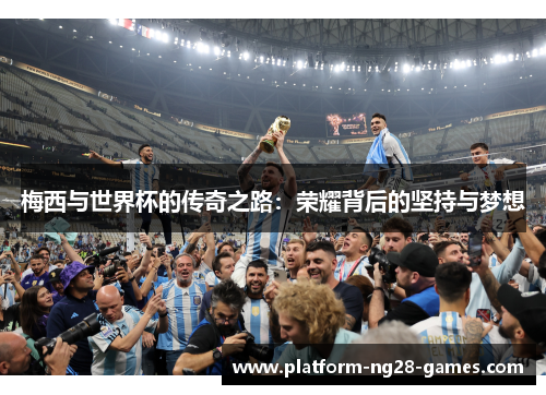 梅西与世界杯的传奇之路:荣耀背后的坚持与梦想 梅西与世界杯的传奇之路:荣耀背后的坚持与梦想