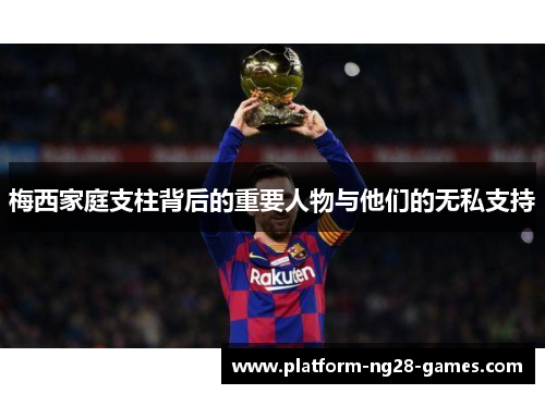 梅西家庭支柱背后的重要人物与他们的无私支持 梅西家庭支柱背后的重要人物与他们的无私支持