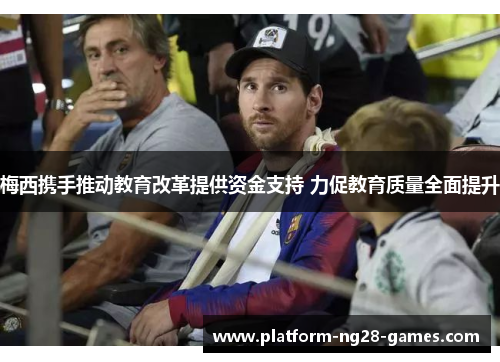 梅西携手推动教育改革提供资金支持 力促教育质量全面提升