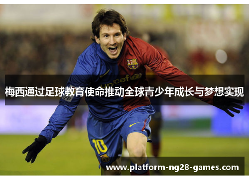 梅西通过足球教育使命推动全球青少年成长与梦想实现