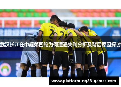 武汉长江在中超第四轮为何遭遇失利分析及背后原因探讨