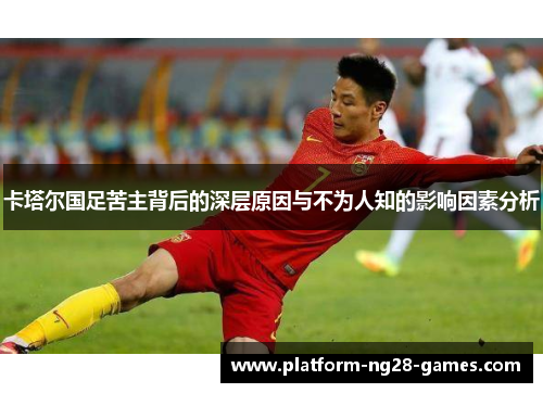 卡塔尔国足苦主背后的深层原因与不为人知的影响因素分析