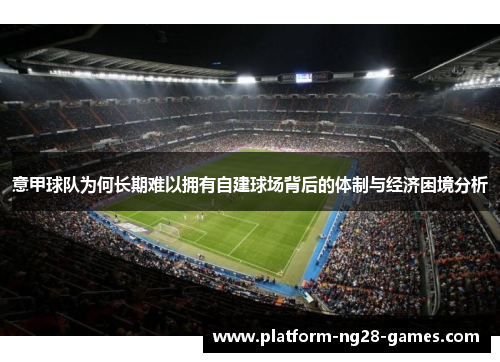 意甲球队为何长期难以拥有自建球场背后的体制与经济困境分析