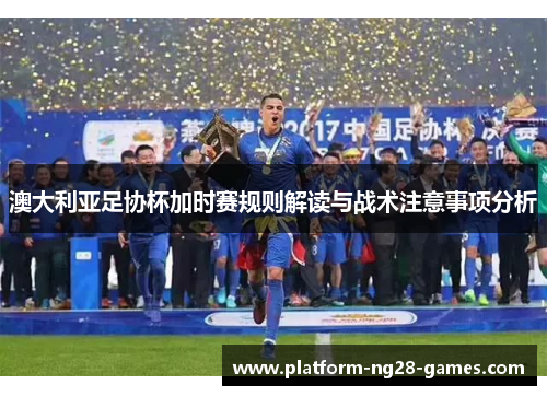 澳大利亚足协杯加时赛规则解读与战术注意事项分析