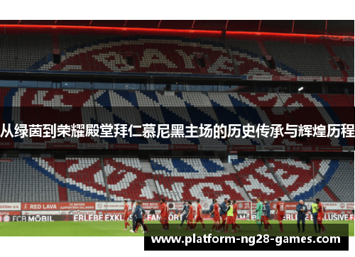 从绿茵到荣耀殿堂拜仁慕尼黑主场的历史传承与辉煌历程