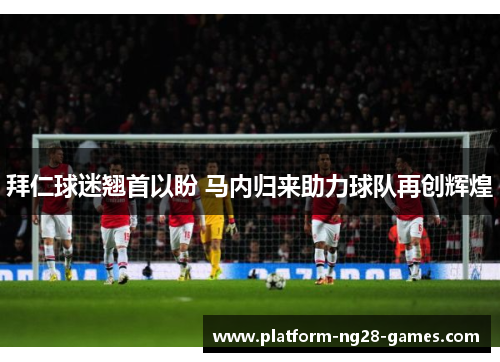 拜仁球迷翘首以盼 马内归来助力球队再创辉煌