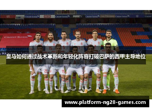 皇马如何通过战术革新和年轻化阵容打破巴萨的西甲主导地位