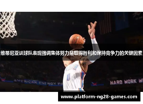 维蒂尼亚谈球队表现强调集体努力是取得胜利和保持竞争力的关键因素