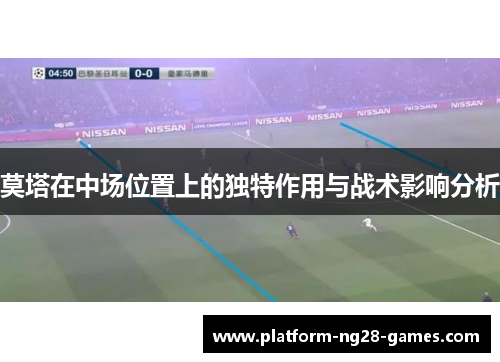 莫塔在中场位置上的独特作用与战术影响分析