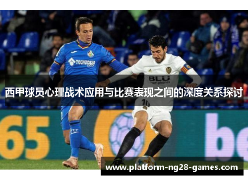 西甲球员心理战术应用与比赛表现之间的深度关系探讨