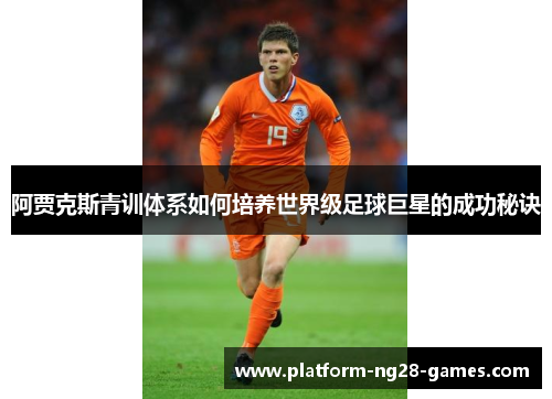 阿贾克斯青训体系如何培养世界级足球巨星的成功秘诀