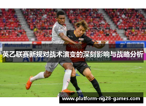 英乙联赛新规对战术演变的深刻影响与战略分析